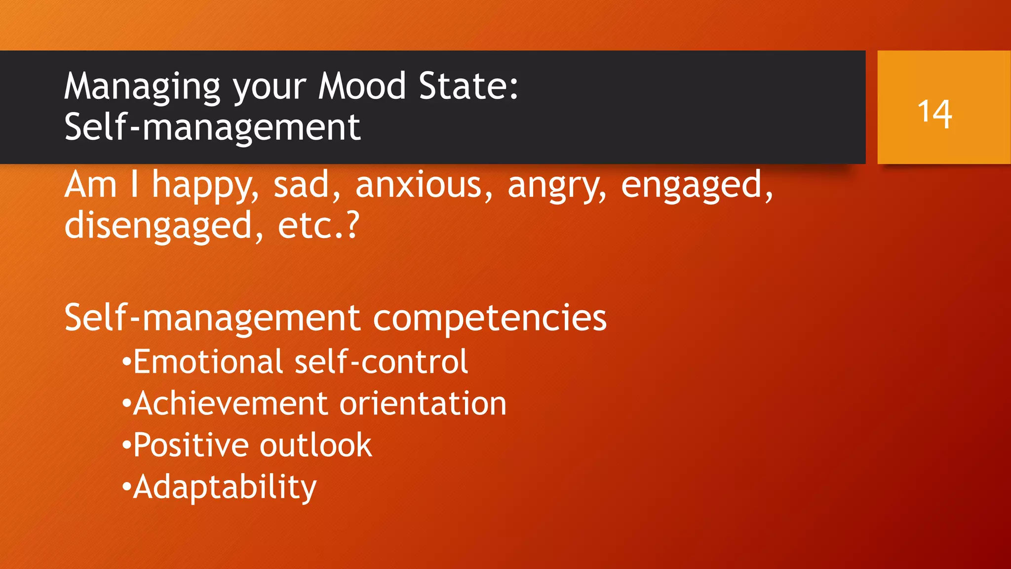 Managing your Mood State:
Self-management
Am I happy, sad, anxious, angry, engaged,
disengaged, etc.?
Self-management competencies
•Emotional self-control
•Achievement orientation
•Positive outlook
•Adaptability
14
 