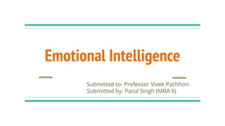 Emotional Intelligence
Submitted to- Professor Vivek Pachhori
Submitted by- Parul Singh (MBA II)
 