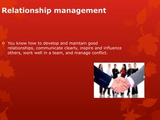 Relationship management
 You know how to develop and maintain good
relationships, communicate clearly, inspire and influe...