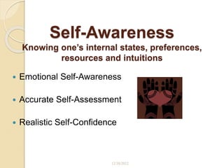 Self-Awareness
Knowing one’s internal states, preferences,
resources and intuitions
 Emotional Self-Awareness
 Accurate Self-Assessment
 Realistic Self-Confidence
12/20/2022
 