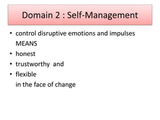 Domain 2 : Self-Management
• control disruptive emotions and impulses
MEANS
• honest
• trustworthy and
• flexible
in the face of change
 