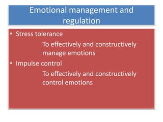 Emotional management and
regulation
• Stress tolerance
To effectively and constructively
manage emotions
• Impulse control
To effectively and constructively
control emotions
 