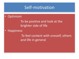 Self-motivation
• Optimism
To be positive and look at the
brighter side of life
• Happiness
To feel content with oneself, others
and life in general
 