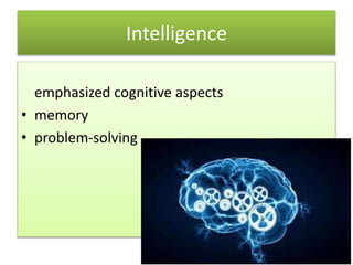 Intelligence
emphasized cognitive aspects
• memory
• problem-solving
 