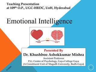 Presented By
Dr. Khushboo Ashokkumar Mishra
Assistant Professor
P.G. Centre of Psychology, Gaya College Gaya
(A Constituent Unit of Magadh University, Bodh-Gaya)
1
Teaching Presentation
at 109th O.P., UGC-HRDC, UoH, Hyderabad
Emotional Intelligence
 