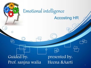 Emotional intelligence
Accosting HR
1
Guided by: presented by:
Prof. sanjna walia Heena &Aarti
 