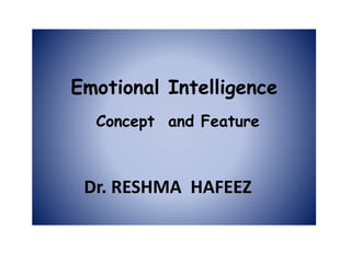 Emotional Intelligence
Concept and Feature
Dr. RESHMA HAFEEZ
 