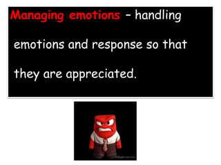 Managing emotions – handling
emotions and response so that
they are appreciated.
 