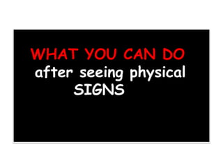 WHAT YOU CAN DO
after seeing physical
SIGNS
 