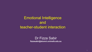 Emotional Intelligence
and
teacher-student interaction
Dr Fizza Sabir
fizzasabir@alumni.unimelb.edu.au
1
 