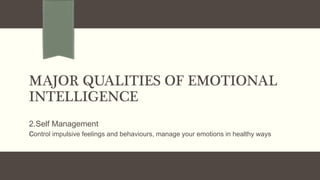 MAJOR QUALITIES OF EMOTIONAL
INTELLIGENCE
2.Self Management
control impulsive feelings and behaviours, manage your emotions in healthy ways
 