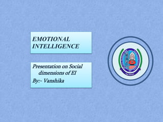 EMOTIONAL
INTELLIGENCE
Presentation on Social
dimensions of EI
By:- Vanshika
 