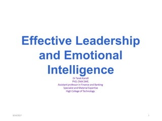 Effective Leadership
and Emotional
Intelligence
Dr Tarek Kandil
PhD, CMA.SME.
Assistant professor in Finance and Banking
Specialist and Material Expertise
High College of Technology
8/24/2021 1
 