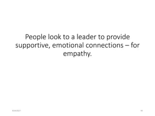 People look to a leader to provide
supportive, emotional connections – for
empathy.
8/24/2021 40
 