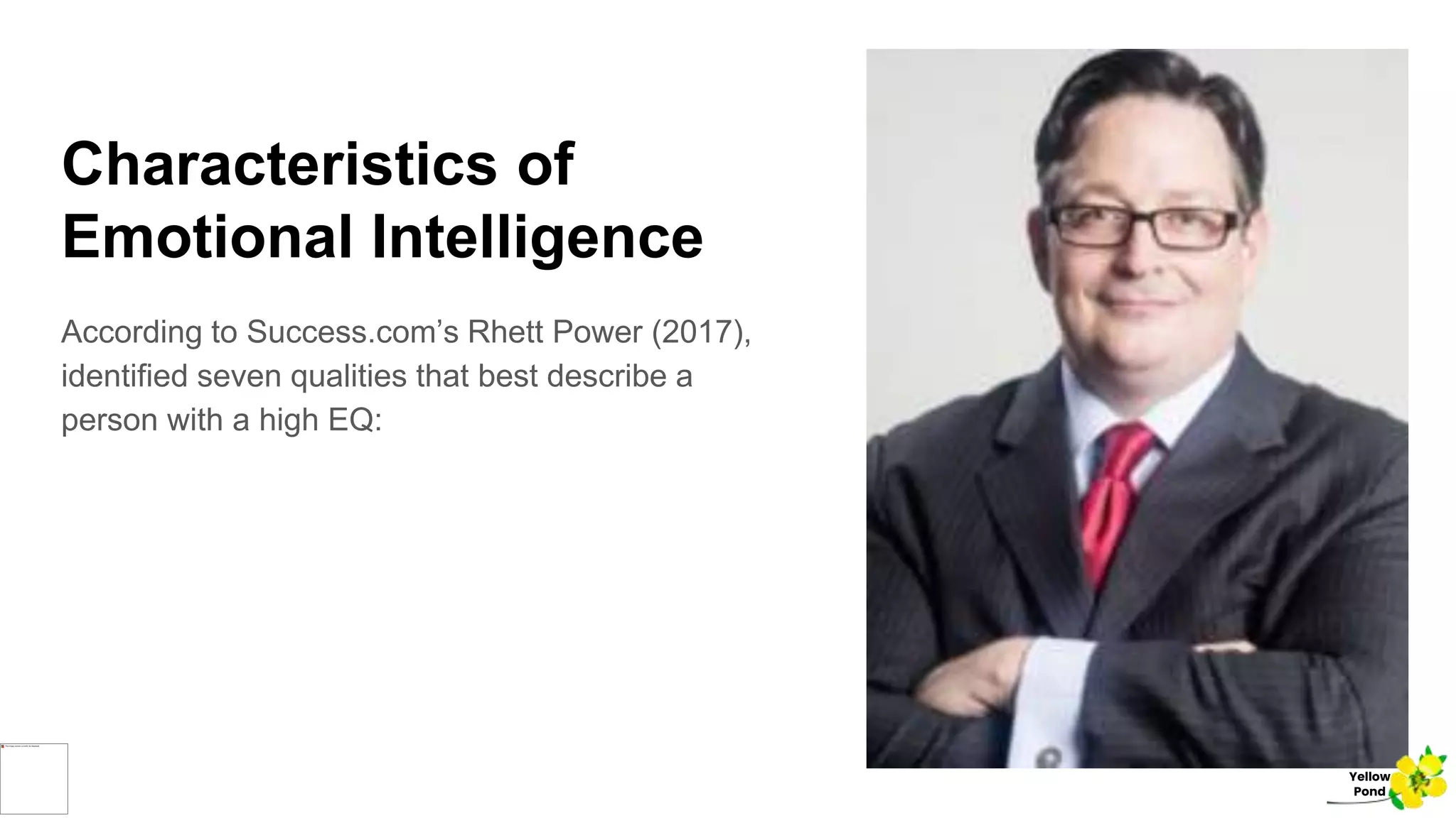 Characteristics of
Emotional Intelligence
According to Success.com’s Rhett Power (2017),
identified seven qualities that best describe a
person with a high EQ:
Yellow
Pond
 