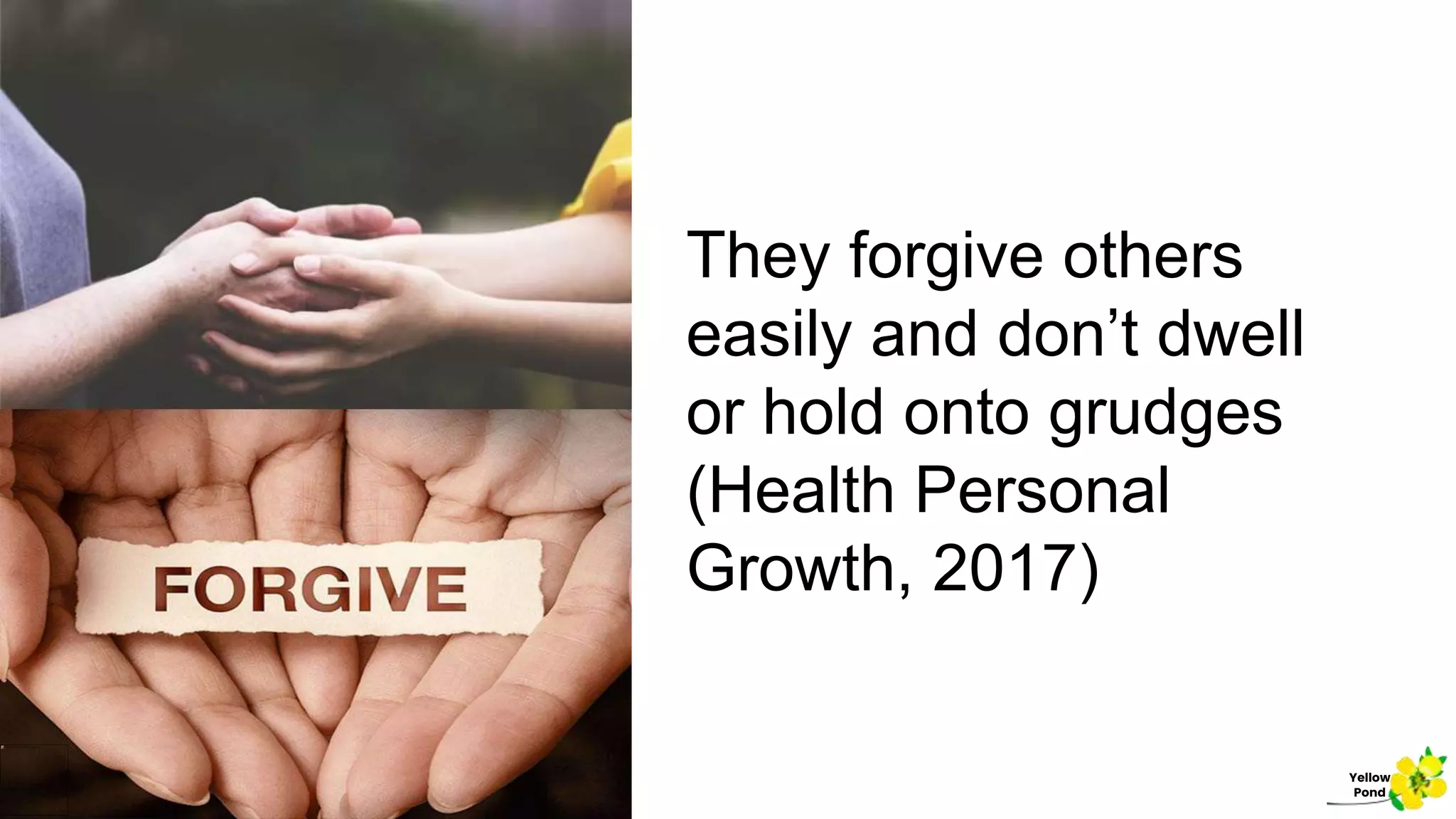 They forgive others
easily and don’t dwell
or hold onto grudges
(Health Personal
Growth, 2017)
Yellow
Pond
 