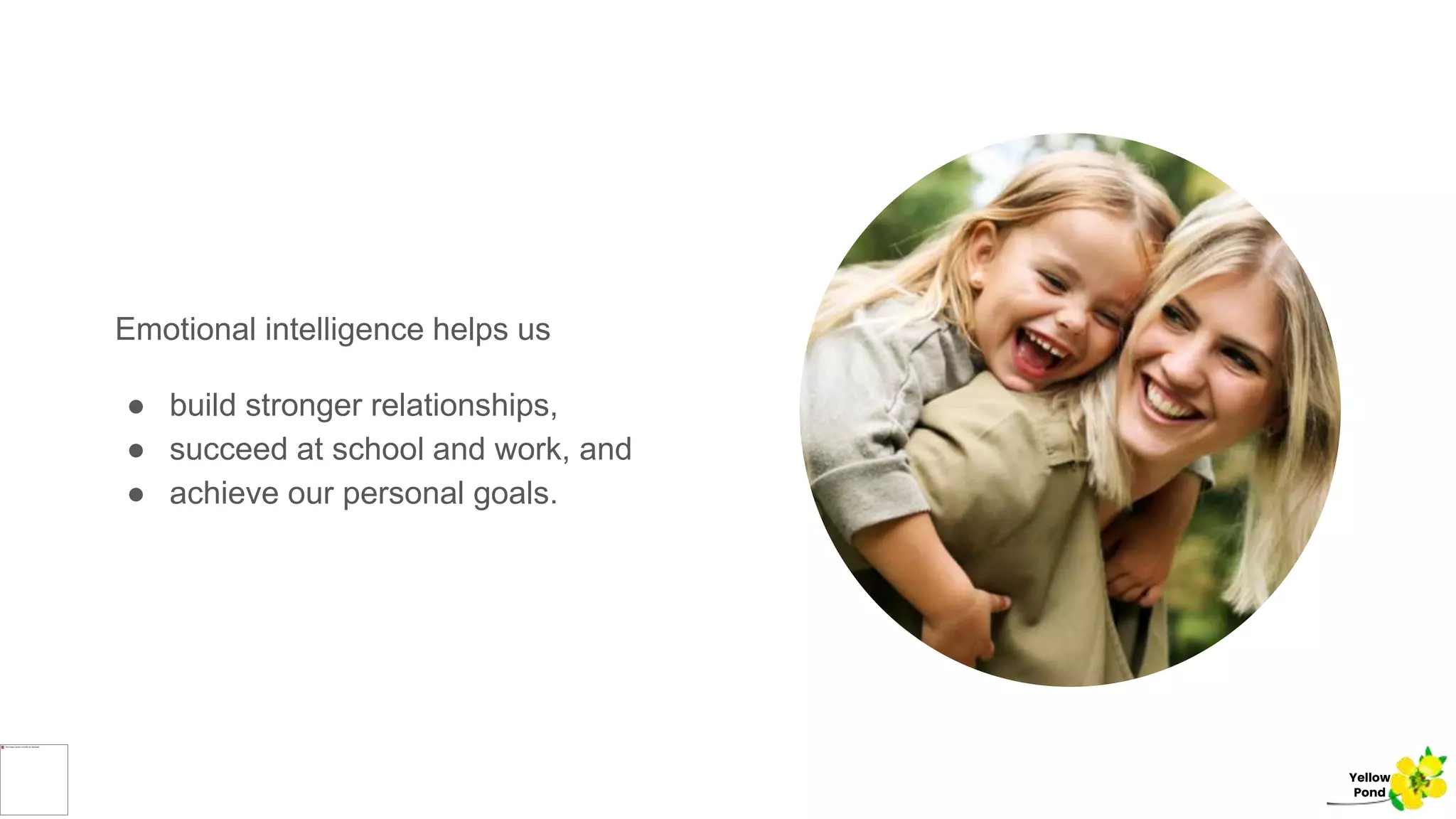 Emotional intelligence helps us
● build stronger relationships,
● succeed at school and work, and
● achieve our personal goals.
Yellow
Pond
 