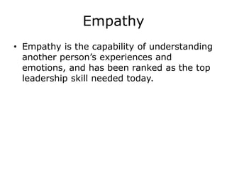 Empathy
• Empathy is the capability of understanding
another person’s experiences and
emotions, and has been ranked as the top
leadership skill needed today.
 