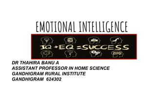 EMOTIONAL INTELLIGENCE
DR THAHIRA BANU A
ASSISTANT PROFESSOR IN HOME SCIENCE
GANDHIGRAM RURAL INSTITUTE
GANDHIGRAM 624302
 