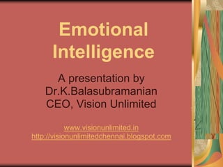 Emotional
Intelligence
A presentation by
Dr.K.Balasubramanian
CEO, Vision Unlimited
www.visionunlimited.in
http://visionunlimitedchennai.blogspot.com
 