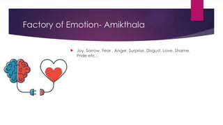 Factory of Emotion- Amikthala
 Joy, Sorrow, Fear , Anger, Surprise, Disgust, Love, Shame,
Pride etc…
 