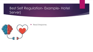 Best Self Regulation- Example- Hotel
Server)
 React/response.
 