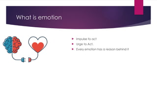 What is emotion
 Impulse to act
 Urge to Act.
 Every emotion has a reason behind it
 