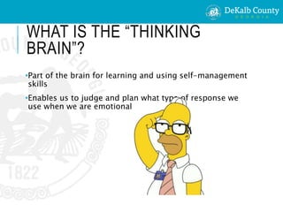 WHAT IS THE “THINKING
BRAIN”?
•Part of the brain for learning and using self-management
skills
•Enables us to judge and plan what type of response we
use when we are emotional
 