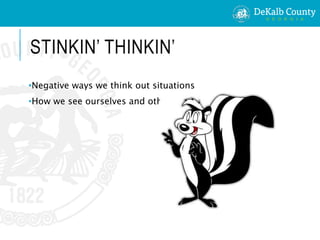 STINKIN’ THINKIN’
•Negative ways we think out situations
•How we see ourselves and others
 
