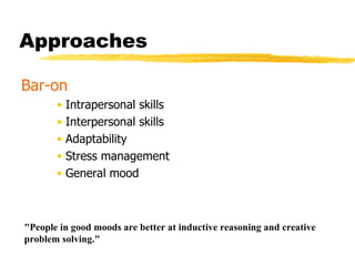 Approaches Bar-on Intrapersonal skills Interpersonal skills Adaptability Stress management General mood "People in good moods are better at inductive reasoning and creative problem solving." 