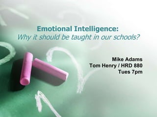 Emotional Intelligence:
Why it should be taught in our schools?
Mike Adams
Tom Henry / HRD 880
Tues 7pm
 