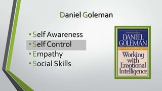 Daniel Goleman
• Self Awareness
• Self Control
• Empathy
• Social Skills

 