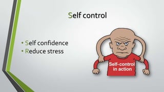 Self control
• Self confidence
• Reduce stress

 