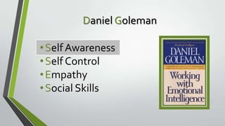 Daniel Goleman
• Self Awareness
• Self Control
• Empathy
• Social Skills

 