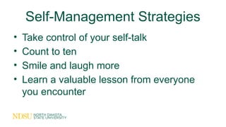 Self-Management Strategies
• Take control of your self-talk
• Count to ten
• Smile and laugh more
• Learn a valuable lesson from everyone
you encounter
 