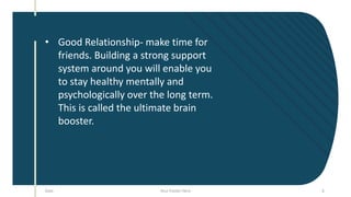 Date Your Footer Here 6
• Good Relationship- make time for
friends. Building a strong support
system around you will enabl...