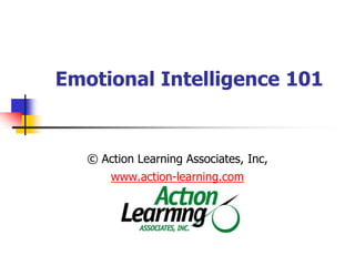 Emotional Intelligence 101  ,[object Object],© Action Learning Associates, Inc,  www.action-learning.com,[object Object]