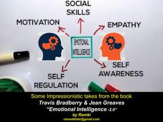 Some Impressionistic takes from the book
Travis Bradberry & Jean Greaves
“Emotional Intelligence -2.0“
by Ramki
ramaddster@gmail.com
 