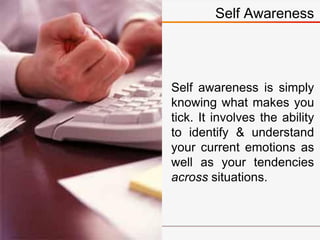 Self awareness is simply
knowing what makes you
tick. It involves the ability
to identify & understand
your current emotio...