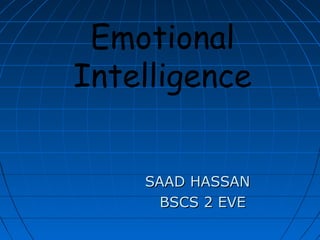Emotional
Intelligence
SAAD HASSANSAAD HASSAN
BSCS 2 EVEBSCS 2 EVE
 