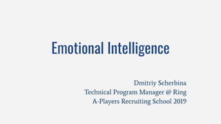 Emotional Intelligence
Dmitriy Scherbina
Technical Program Manager @ Ring
A-Players Recruiting School 2019
 