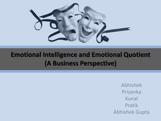 Emotional Intelligence and Emotional Quotient 
(A Business Perspective) 
Abhishek 
Priyanka 
Kunal 
Pratik 
Abhishek Gupta 
 