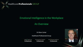 Emotional Intelligence in the Workplace
An Overview
Dr Glenn Carter
Healthcare Professionals Group
 