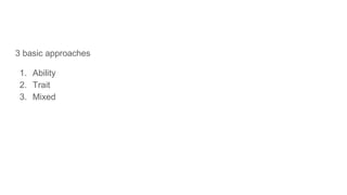 3 basic approaches
1. Ability
2. Trait
3. Mixed
 