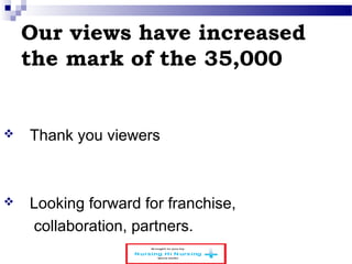 Our views have increased 
the mark of the 35,000 
 Thank you viewers 
 Looking forward for franchise, 
collaboration, partners. 
 