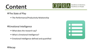 Excellence in Business.
Excellence in People.
Content
The State of Play
 The Performance/Productivity Relationship
Emotional Intelligence
 What does the research say?
 What is Emotional Intelligence?
 Emotional Intelligence defined and quantified
Recap
 