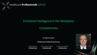 Emotional Intelligence in the Workplace
Competencies
Dr Glenn Carter
Healthcare Professionals Group
 