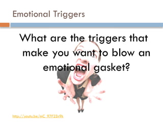 Emotional Triggers
What are the triggers that
make you want to blow an
emotional gasket?
http://youtu.be/mC_97F2Zn9k
 