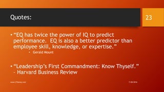 Quotes:
• “EQ has twice the power of IQ to predict
performance. EQ is also a better predictor than
employee skill, knowledge, or expertise.”
• Gerald Mount
• “Leadership’s First Commandment: Know Thyself.”
– Harvard Business Review
7/28/2016www.LTSemaj.com
23
 