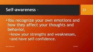 Self-awareness –
•You recognize your own emotions and
how they affect your thoughts and
behavior,
•know your strengths and weaknesses,
•and have self-confidence.
7/28/2016www.LTSemaj.com
31
 